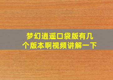 梦幻逍遥口袋版有几个版本啊视频讲解一下