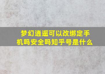 梦幻逍遥可以改绑定手机吗安全吗知乎号是什么