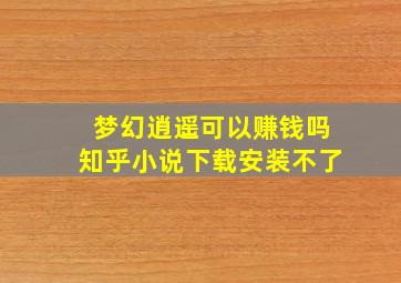 梦幻逍遥可以赚钱吗知乎小说下载安装不了