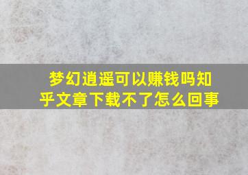 梦幻逍遥可以赚钱吗知乎文章下载不了怎么回事