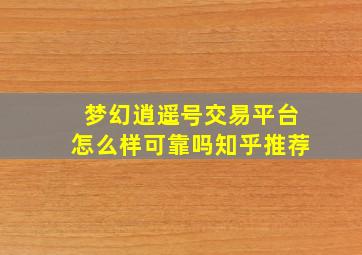 梦幻逍遥号交易平台怎么样可靠吗知乎推荐