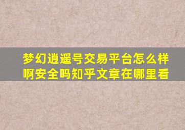 梦幻逍遥号交易平台怎么样啊安全吗知乎文章在哪里看