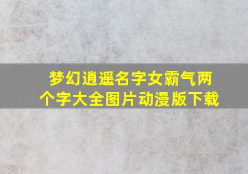 梦幻逍遥名字女霸气两个字大全图片动漫版下载