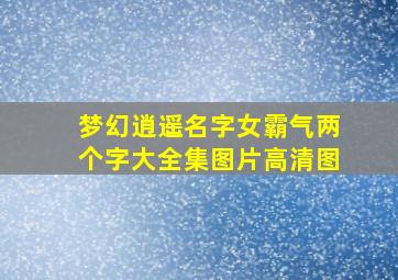 梦幻逍遥名字女霸气两个字大全集图片高清图