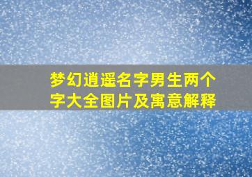 梦幻逍遥名字男生两个字大全图片及寓意解释