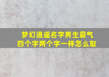 梦幻逍遥名字男生霸气四个字两个字一样怎么取