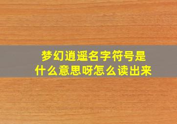 梦幻逍遥名字符号是什么意思呀怎么读出来