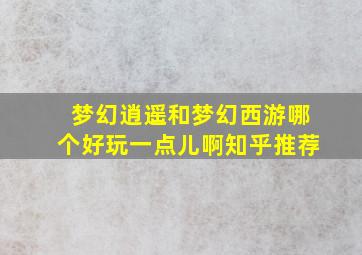 梦幻逍遥和梦幻西游哪个好玩一点儿啊知乎推荐