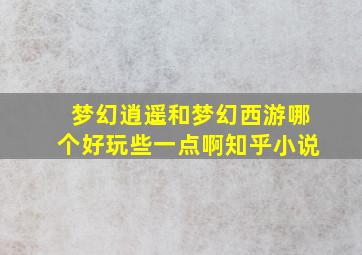 梦幻逍遥和梦幻西游哪个好玩些一点啊知乎小说