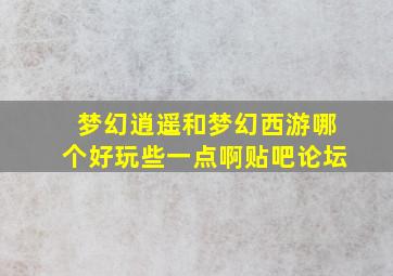 梦幻逍遥和梦幻西游哪个好玩些一点啊贴吧论坛