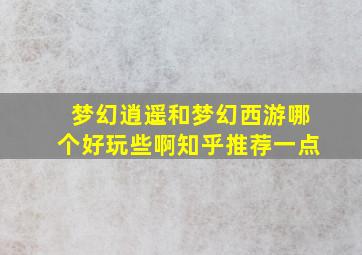 梦幻逍遥和梦幻西游哪个好玩些啊知乎推荐一点