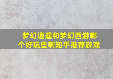 梦幻逍遥和梦幻西游哪个好玩些啊知乎推荐游戏