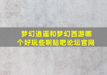 梦幻逍遥和梦幻西游哪个好玩些啊贴吧论坛官网