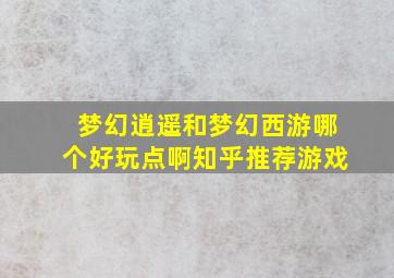 梦幻逍遥和梦幻西游哪个好玩点啊知乎推荐游戏