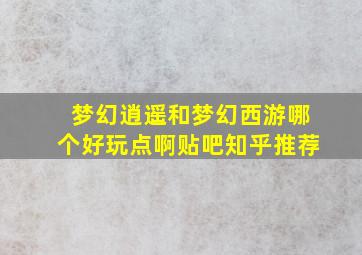 梦幻逍遥和梦幻西游哪个好玩点啊贴吧知乎推荐