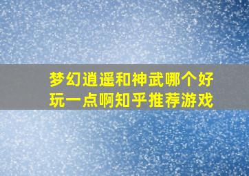 梦幻逍遥和神武哪个好玩一点啊知乎推荐游戏