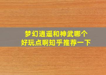 梦幻逍遥和神武哪个好玩点啊知乎推荐一下