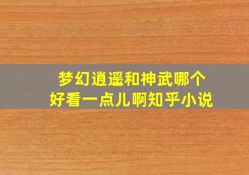 梦幻逍遥和神武哪个好看一点儿啊知乎小说