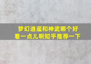 梦幻逍遥和神武哪个好看一点儿啊知乎推荐一下