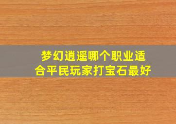 梦幻逍遥哪个职业适合平民玩家打宝石最好