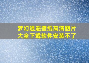 梦幻逍遥壁纸高清图片大全下载软件安装不了