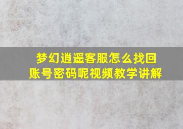 梦幻逍遥客服怎么找回账号密码呢视频教学讲解