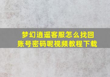 梦幻逍遥客服怎么找回账号密码呢视频教程下载