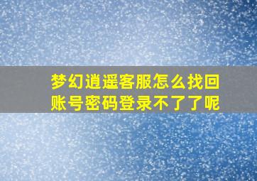 梦幻逍遥客服怎么找回账号密码登录不了了呢