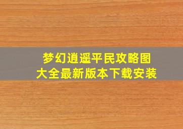 梦幻逍遥平民攻略图大全最新版本下载安装