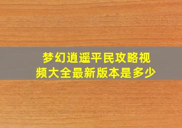 梦幻逍遥平民攻略视频大全最新版本是多少