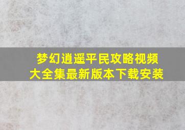 梦幻逍遥平民攻略视频大全集最新版本下载安装