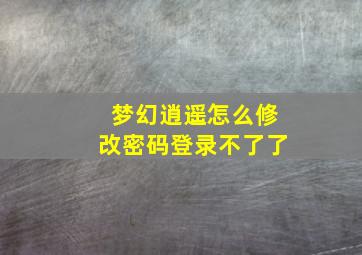 梦幻逍遥怎么修改密码登录不了了