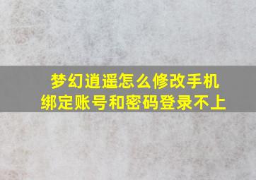 梦幻逍遥怎么修改手机绑定账号和密码登录不上