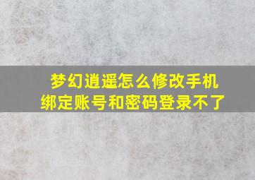 梦幻逍遥怎么修改手机绑定账号和密码登录不了