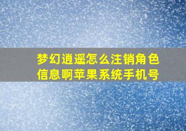 梦幻逍遥怎么注销角色信息啊苹果系统手机号