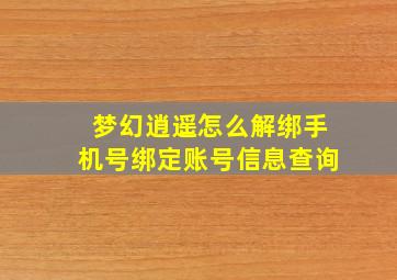 梦幻逍遥怎么解绑手机号绑定账号信息查询