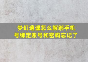 梦幻逍遥怎么解绑手机号绑定账号和密码忘记了