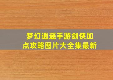 梦幻逍遥手游剑侠加点攻略图片大全集最新