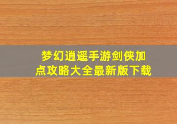 梦幻逍遥手游剑侠加点攻略大全最新版下载