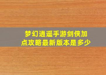 梦幻逍遥手游剑侠加点攻略最新版本是多少