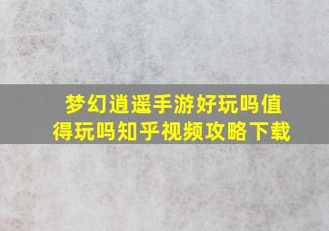 梦幻逍遥手游好玩吗值得玩吗知乎视频攻略下载