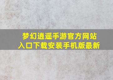 梦幻逍遥手游官方网站入口下载安装手机版最新