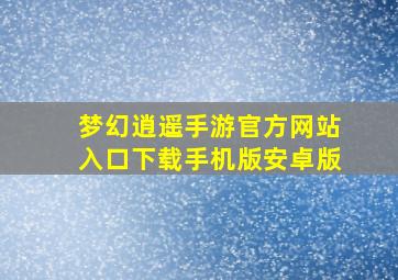 梦幻逍遥手游官方网站入口下载手机版安卓版