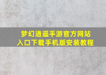 梦幻逍遥手游官方网站入口下载手机版安装教程