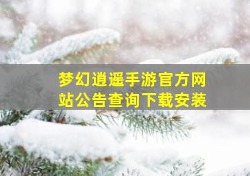 梦幻逍遥手游官方网站公告查询下载安装