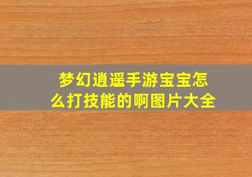 梦幻逍遥手游宝宝怎么打技能的啊图片大全