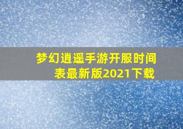 梦幻逍遥手游开服时间表最新版2021下载