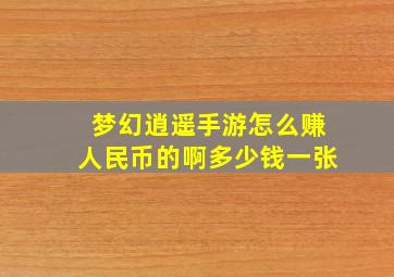 梦幻逍遥手游怎么赚人民币的啊多少钱一张