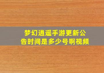 梦幻逍遥手游更新公告时间是多少号啊视频