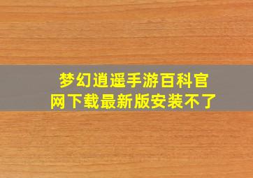 梦幻逍遥手游百科官网下载最新版安装不了